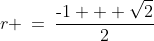 r \:=\:\frac{\text{-}1 + \sqrt{2}}{2}