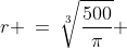 r \:=\:\sqrt[3]{\frac{500}{\pi}} 