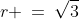 r \:=\:\sqrt{3}