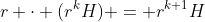 r \cdot (r^kH) = r^{k+1}H