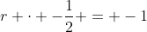 r \cdot -\frac{1}{2} = -1