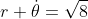 r \dot{\theta}=\sqrt{8}