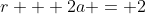r + 2a = 2