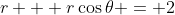 r + r\cos{\theta} = 2