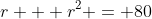 r + r^2 = 80