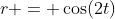 r = \cos(2t)