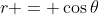 r = \cos{\theta}