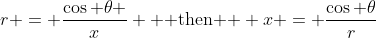 r = \dfrac{\cos \theta }{x} \text{  then  } x = \dfrac{\cos \theta}{r}