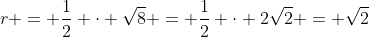 r = \dfrac12 \cdot \sqrt{8} = \dfrac12 \cdot 2\sqrt{2} = \sqrt{2}