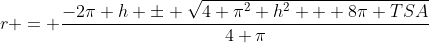 r = \frac{-2\pi h \pm \sqrt{4 \pi^2 h^2 + 8\pi TSA}}{4 \pi}