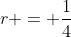 r = \frac{1}{4}