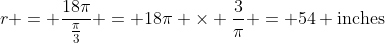 r = \frac{18\pi}{\frac{\pi}{3}} = 18\pi \times \frac{3}{\pi} = 54 \text{inches}