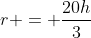 r = \frac{20h}{3}