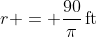 r = \frac{90}{\pi}\,\textrm{ft}