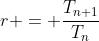 r = \frac{T_{n+1}}{T_n}