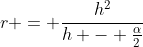 r = \frac{h^2}{h - \frac{\alpha}{2}}