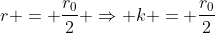 r = \frac{r_0}{2} \Rightarrow k = \frac{r_0}{2}
