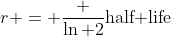 r = \frac {\ln 2}{\text{half life}}
