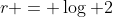 r = \log 2