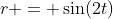 r = \sin(2t)