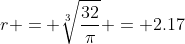 r = \sqrt[3]{\frac{32}{\pi}} = 2.17