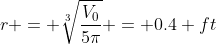 r = \sqrt[3]{\frac{V_0}{5\pi}} = 0.4 ft
