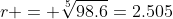 r = \sqrt[5]{{98.6}}=2.505