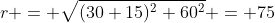 r = \sqrt{(30+15)^2+60^2} = 75