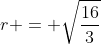 r = \sqrt{\frac{16}{3}}
