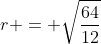 r = \sqrt{\frac{64}{12}}