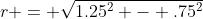 r = \sqrt{1.25^2 - .75^2}