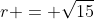 r = \sqrt{15}