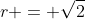 r = \sqrt{2}