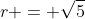 r = \sqrt{5}