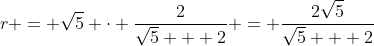 r = \sqrt{5} \cdot \frac{2}{\sqrt{5} + 2} = \frac{2\sqrt{5}}{\sqrt{5} + 2}