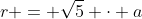 r = \sqrt{5} \cdot a