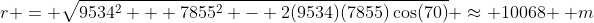 r = \sqrt{9534^2 + 7855^2 - 2(9534)(7855)\cos(70)} \approx 10068 \, m