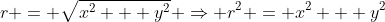 r = \sqrt{x^2 + y^2} \Rightarrow r^2 = x^2 + y^2