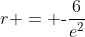 r = \text{-}\frac{6}{e^2}