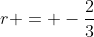 r = -\frac{2}{3}