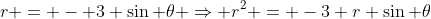 r = - 3 \sin \theta \Rightarrow r^2 = -3 r \sin \theta