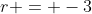 r = -3