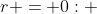 r = 0: ~ 0 = 0 + C \Rightarrow C = 0