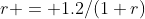 r = 1.2/(1+r)