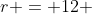r = 12 