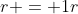 r = 1r