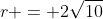 r = 2\sqrt{10}
