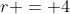 r = 4