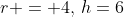 r = 4,\,h=6