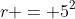r = 5^2